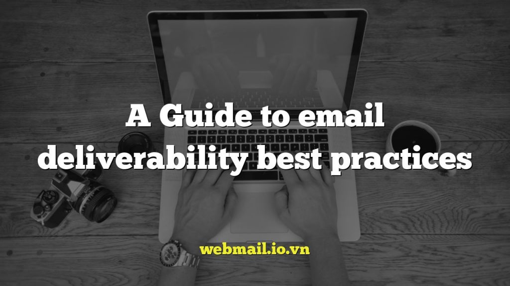 A Guide to email deliverability best practices