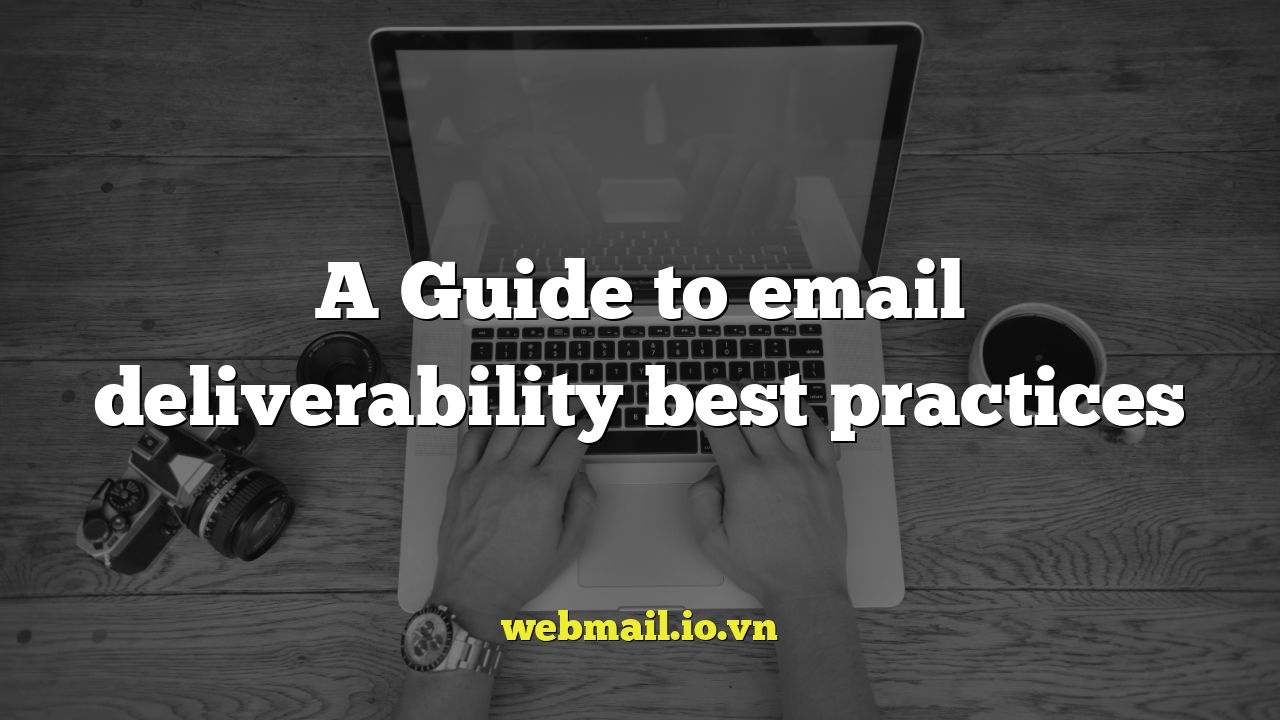 A Guide to email deliverability best practices