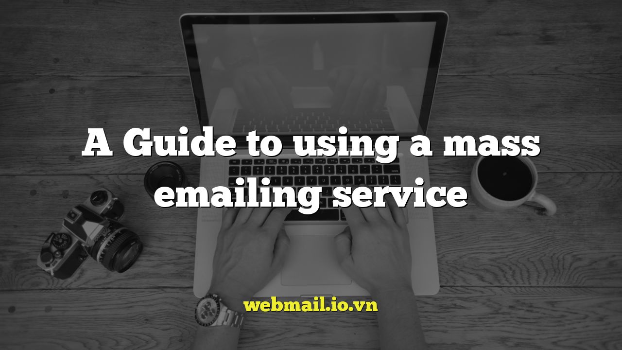 A Guide to using a mass emailing service