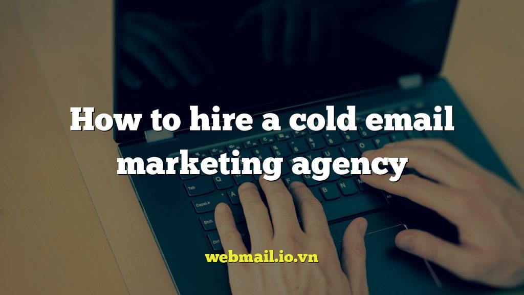How to hire a cold email marketing agency
