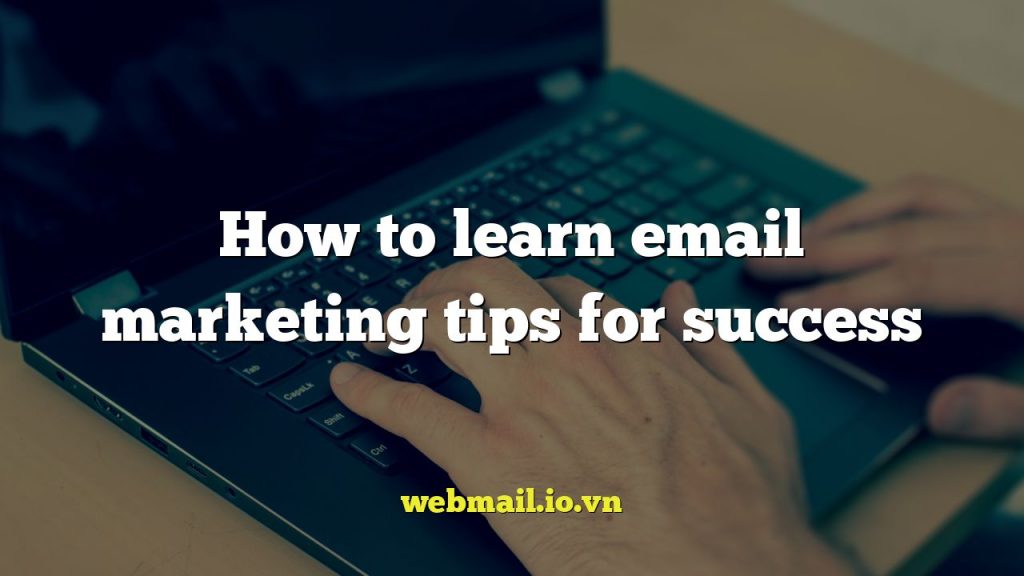 How to learn email marketing tips for success