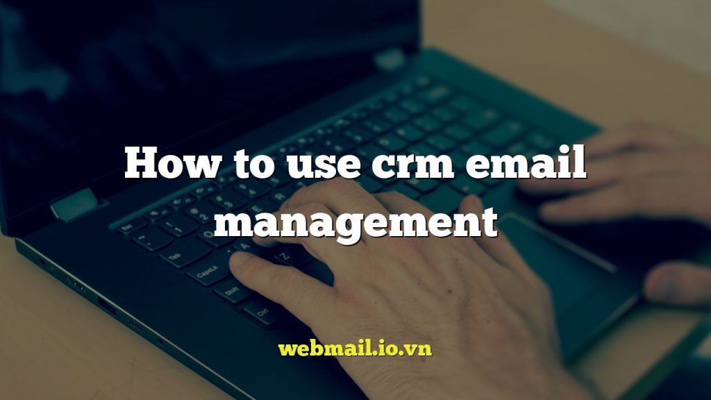 How to use crm email management