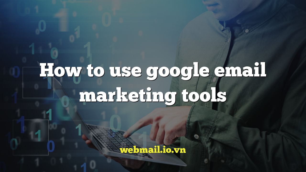 How to use google email marketing tools