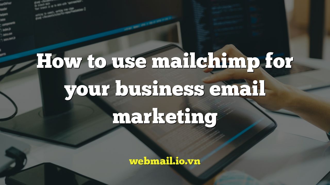 How to use mailchimp for your business email marketing