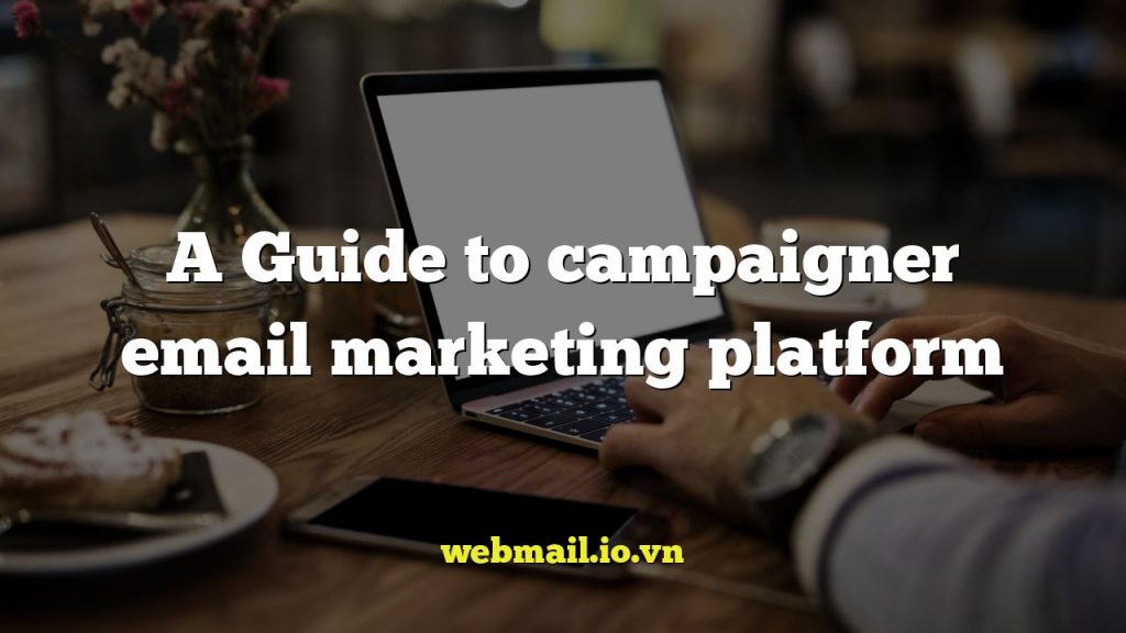 A Guide to campaigner email marketing platform