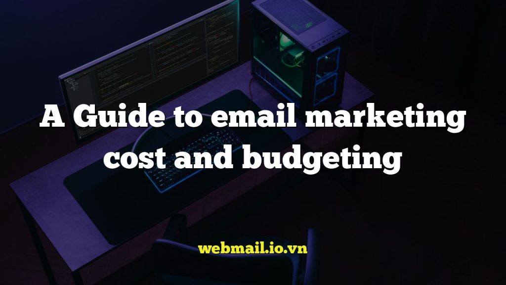 A Guide to email marketing cost and budgeting