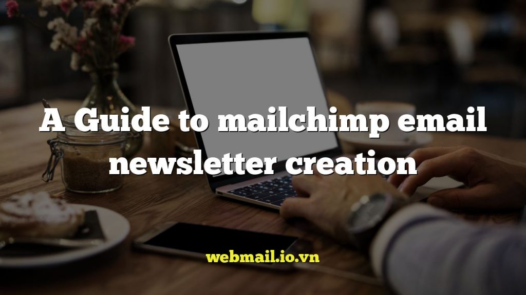 A Guide to mailchimp email newsletter creation