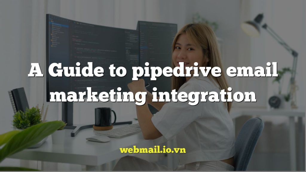 A Guide to pipedrive email marketing integration
