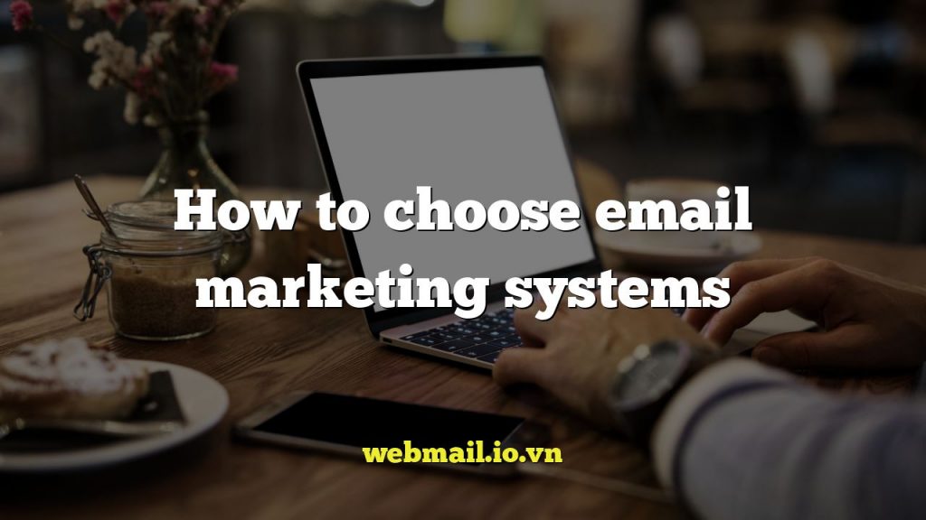 How to choose email marketing systems