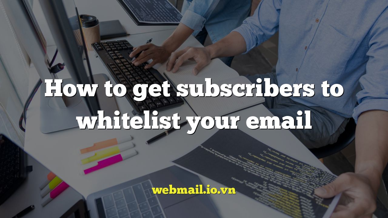 How to get subscribers to whitelist your email