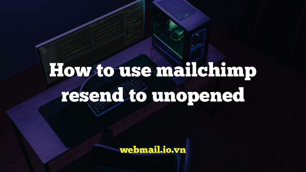 How to use mailchimp resend to unopened