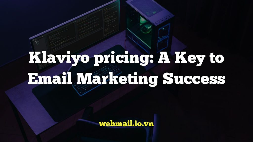Klaviyo pricing: A Key to Email Marketing Success