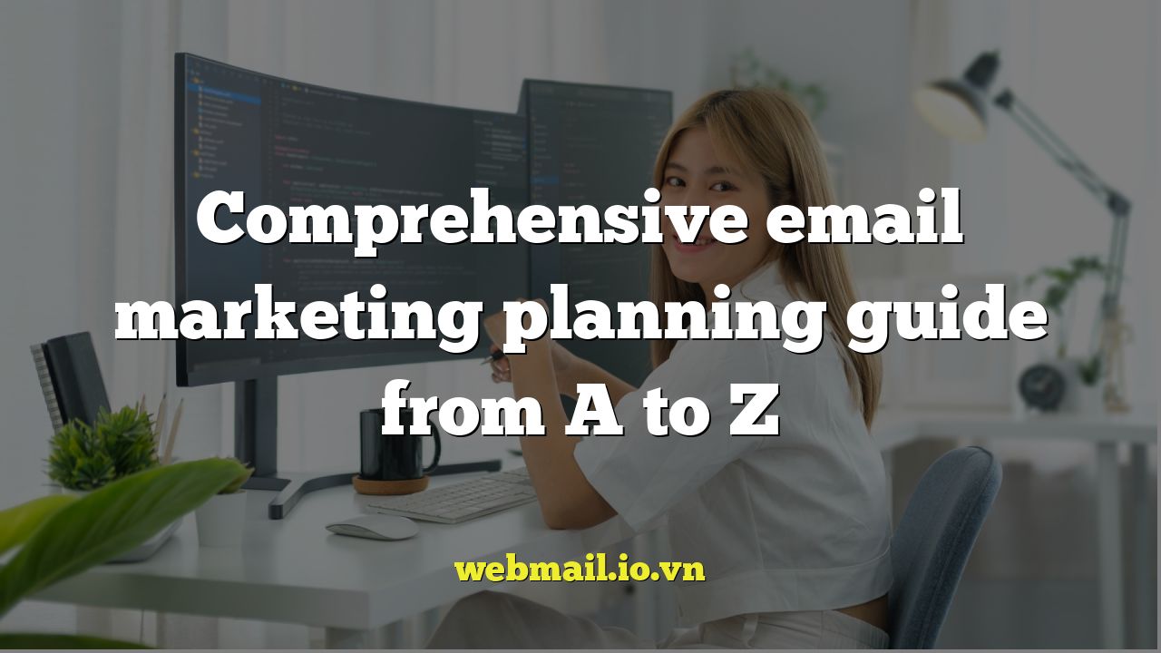 Comprehensive email marketing planning guide from A to Z