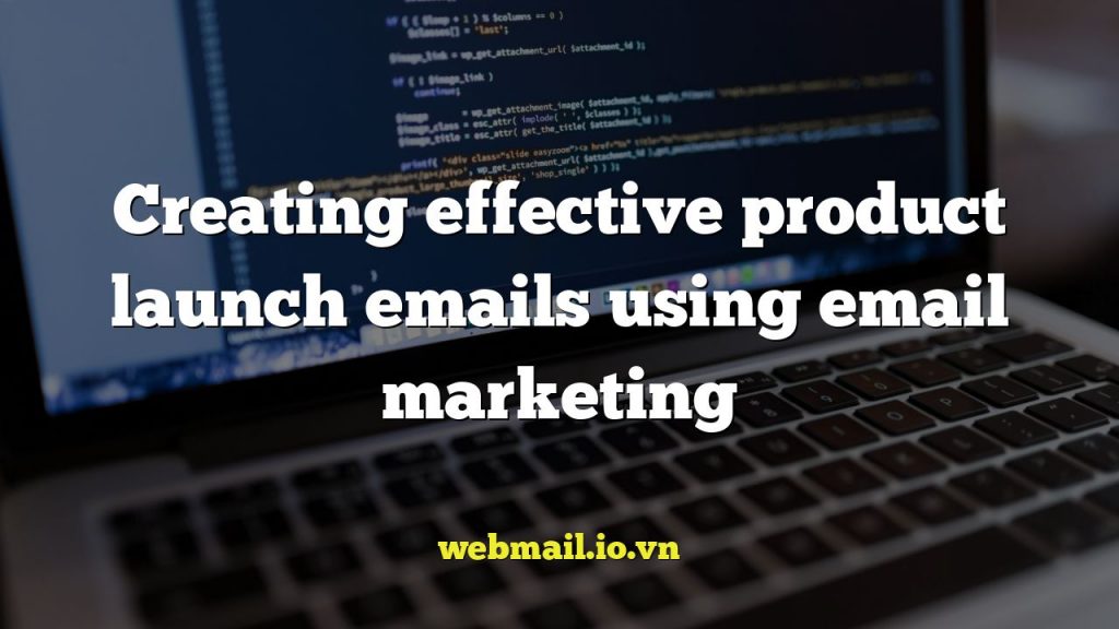 Creating effective product launch emails using email marketing