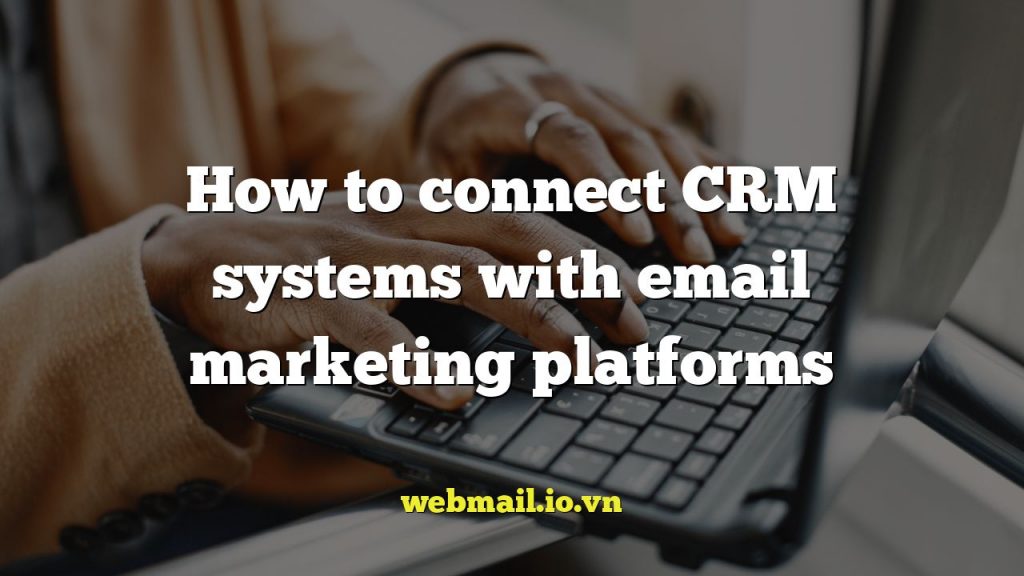 How to connect CRM systems with email marketing platforms