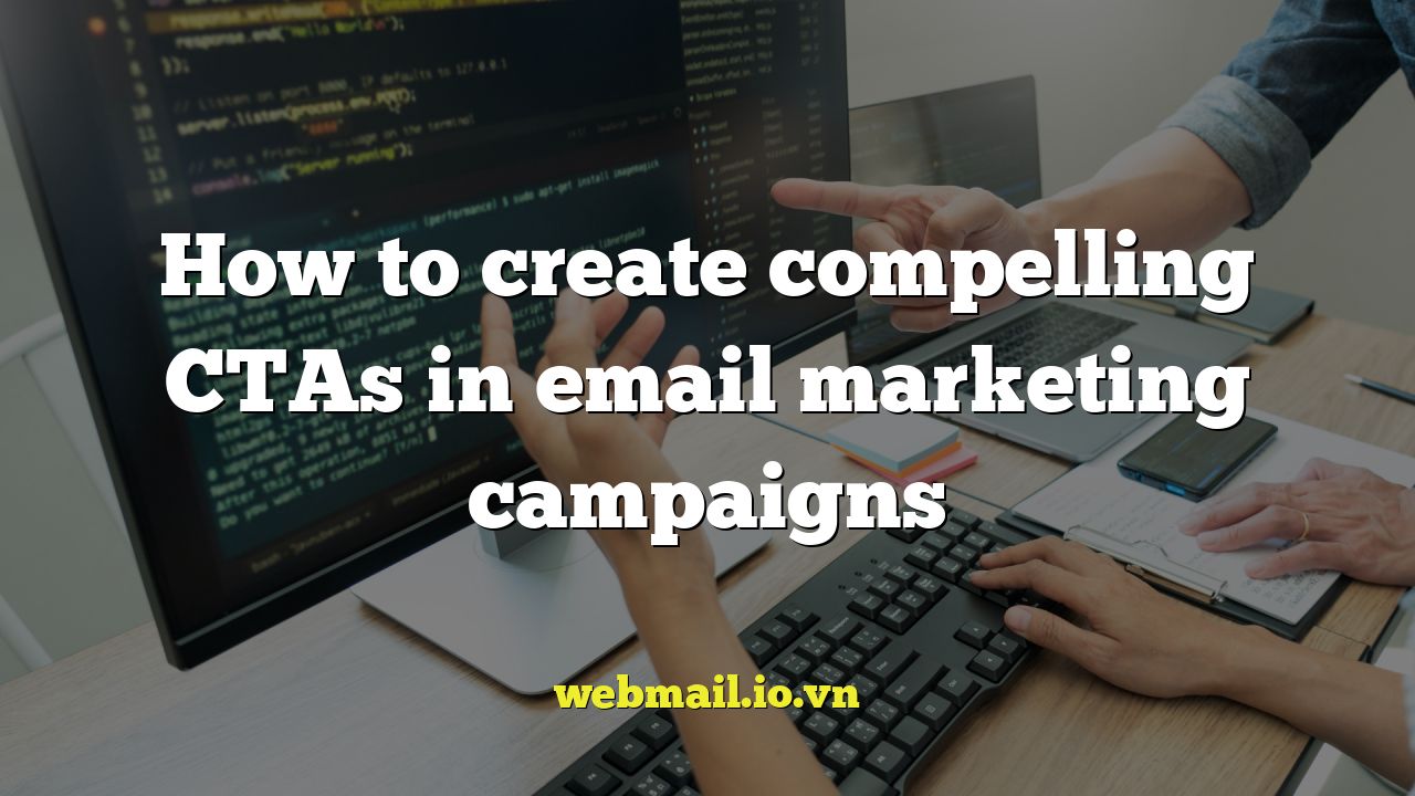 How to create compelling CTAs in email marketing campaigns