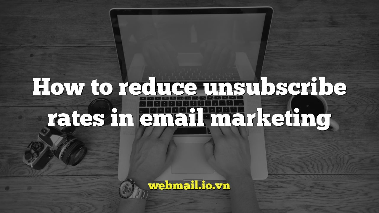 How to reduce unsubscribe rates in email marketing