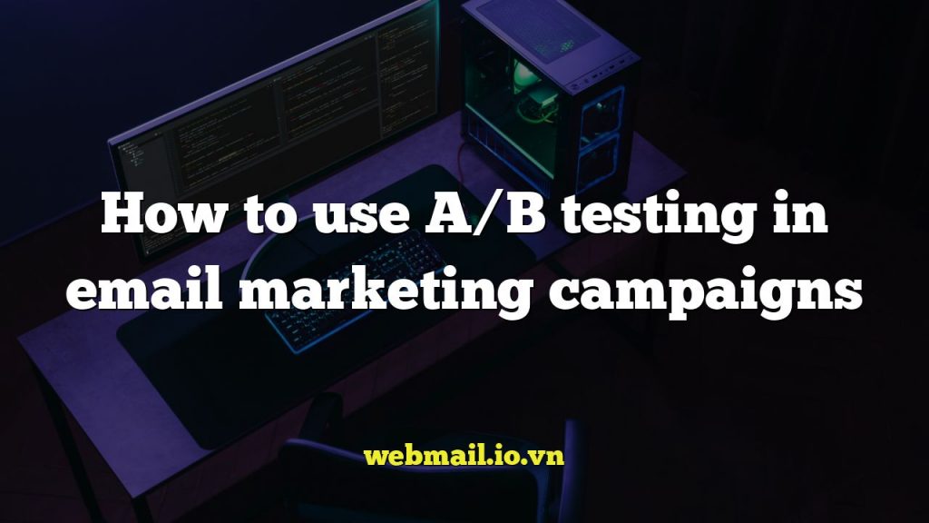 How to use A/B testing in email marketing campaigns
