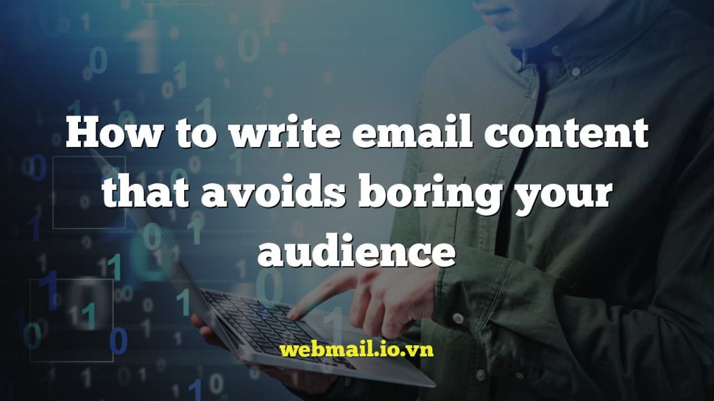 How to write email content that avoids boring your audience