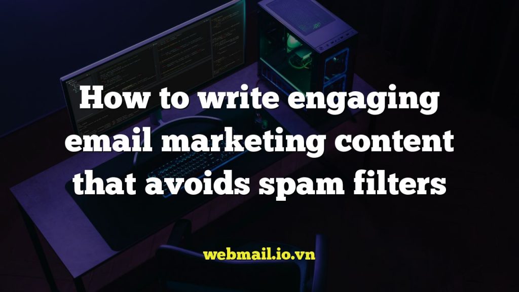 How to write engaging email marketing content that avoids spam filters
