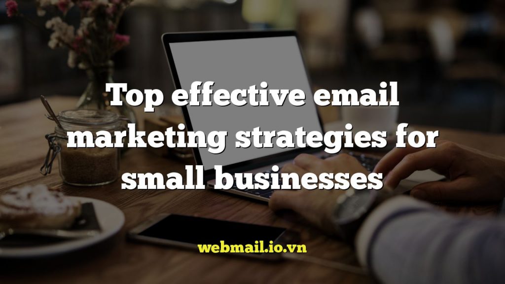 Top effective email marketing strategies for small businesses