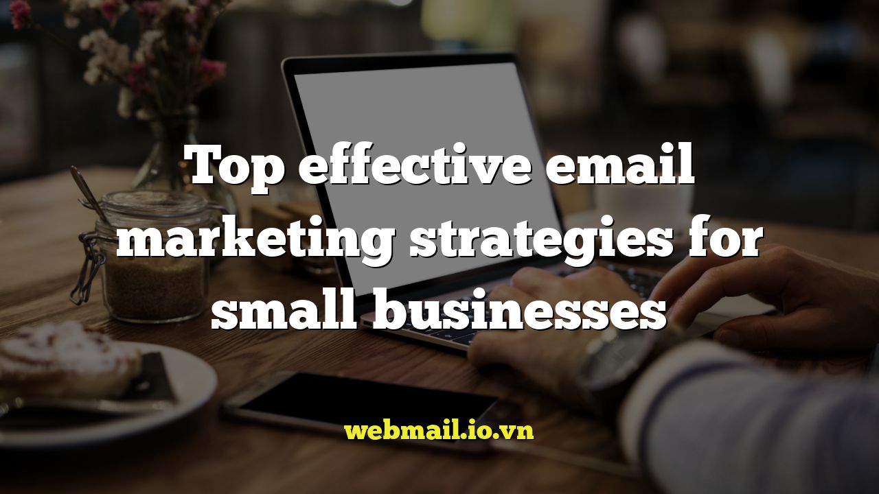 Top effective email marketing strategies for small businesses