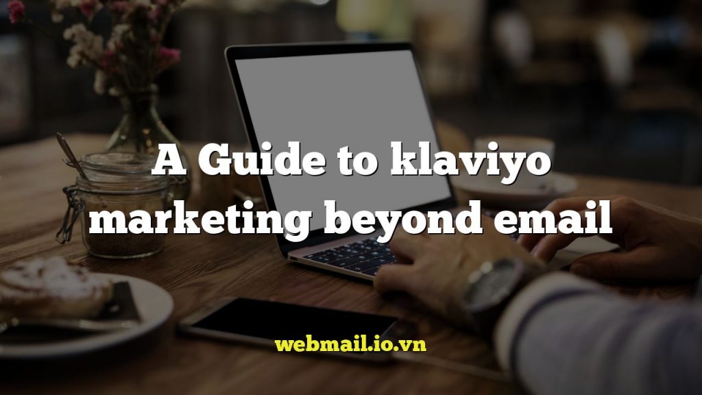 A Guide to klaviyo marketing beyond email