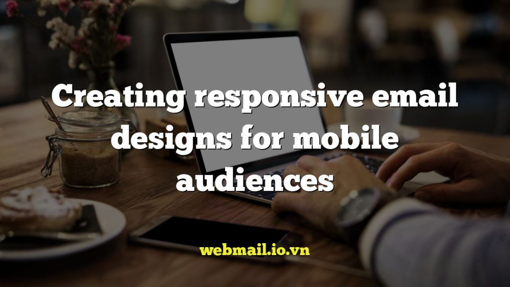Creating responsive email designs for mobile audiences