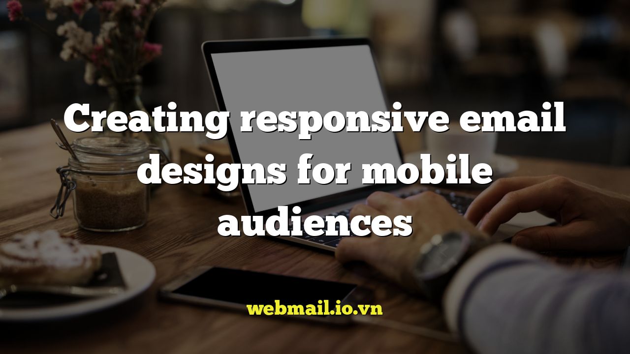 Creating responsive email designs for mobile audiences