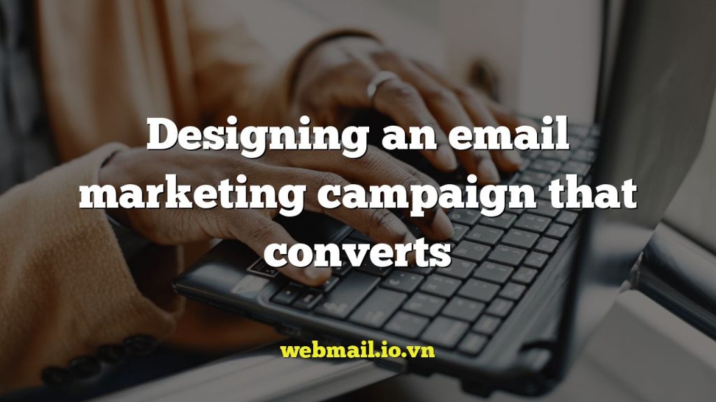 Designing an email marketing campaign that converts