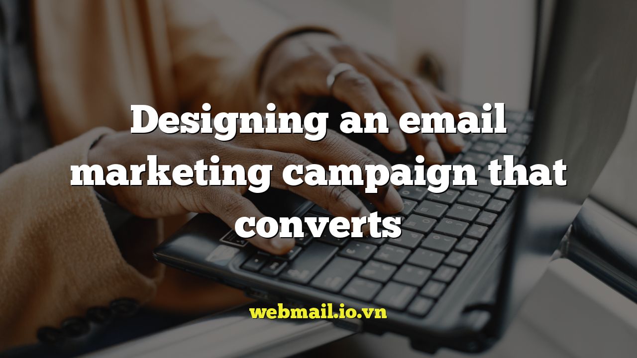 Designing an email marketing campaign that converts