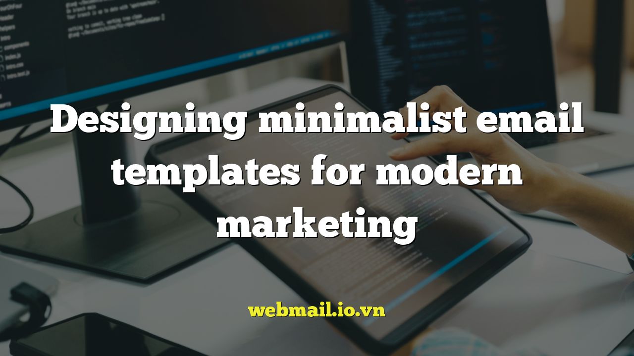 Designing minimalist email templates for modern marketing