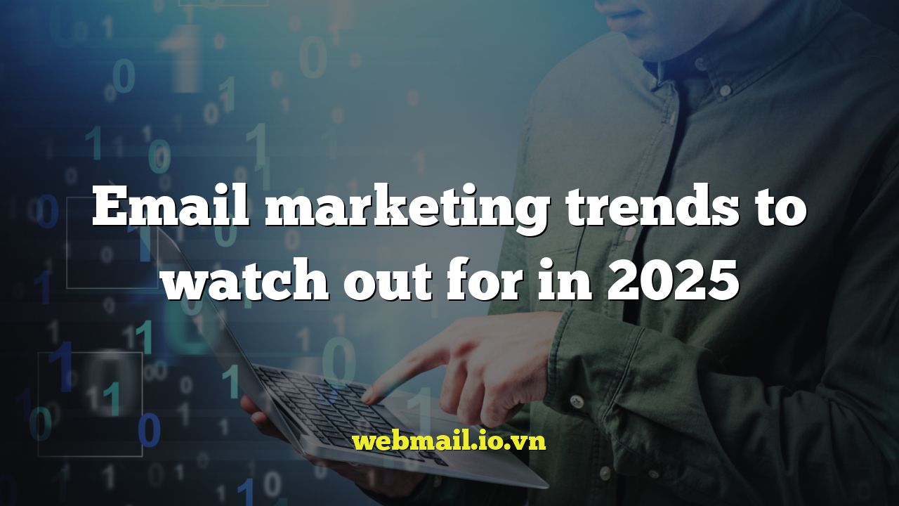 Email marketing trends to watch out for in 2025