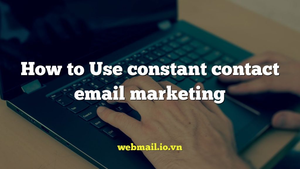 How to Use constant contact email marketing