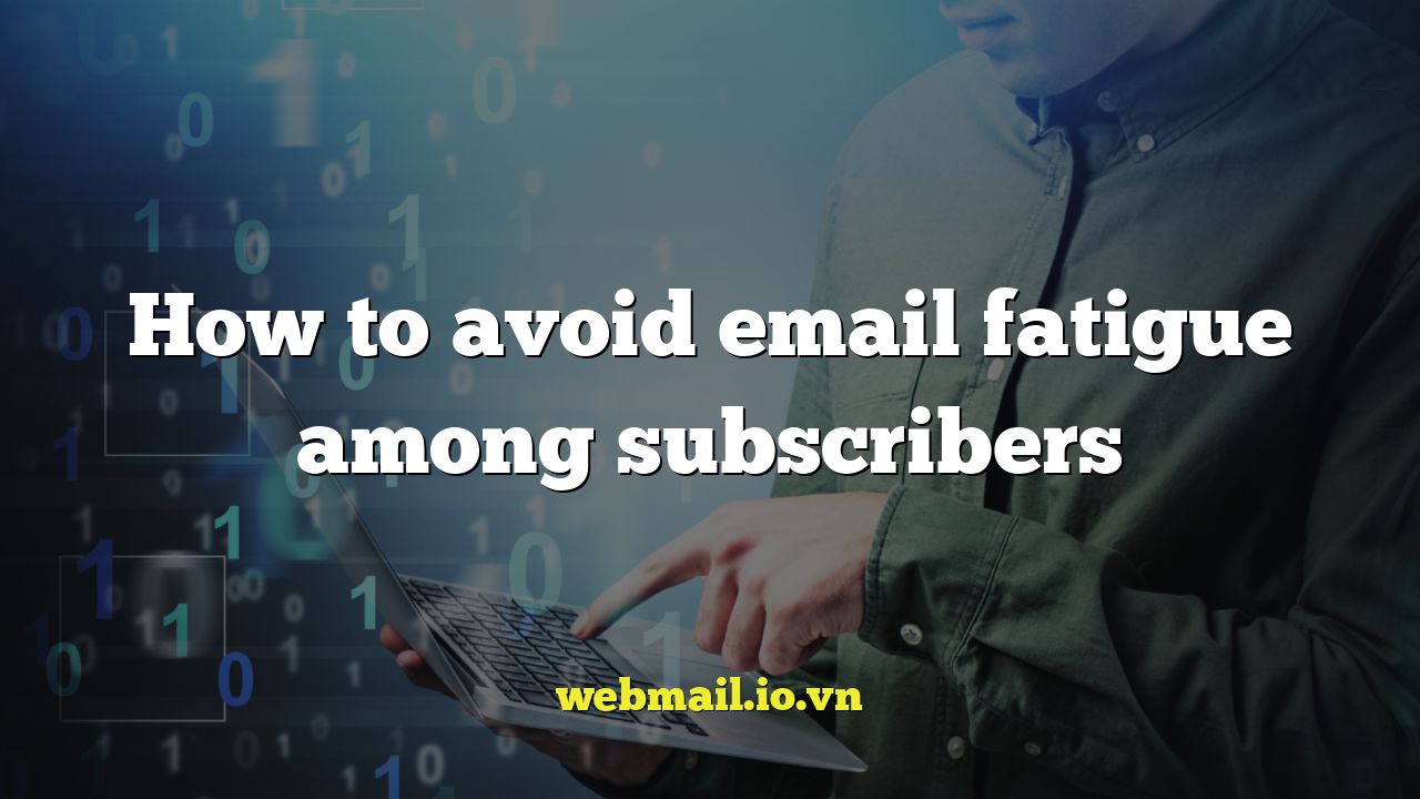 How to avoid email fatigue among subscribers