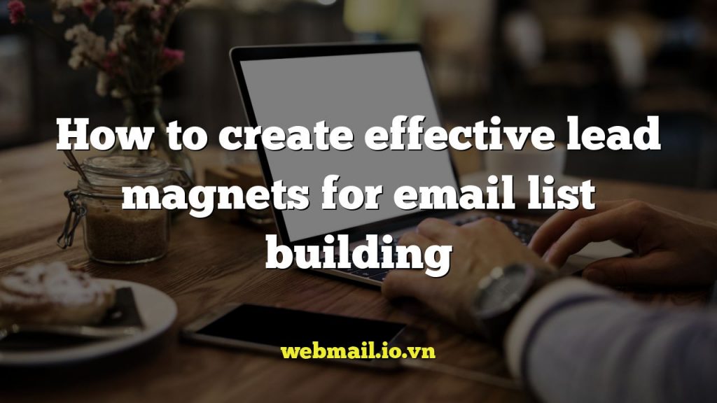 How to create effective lead magnets for email list building