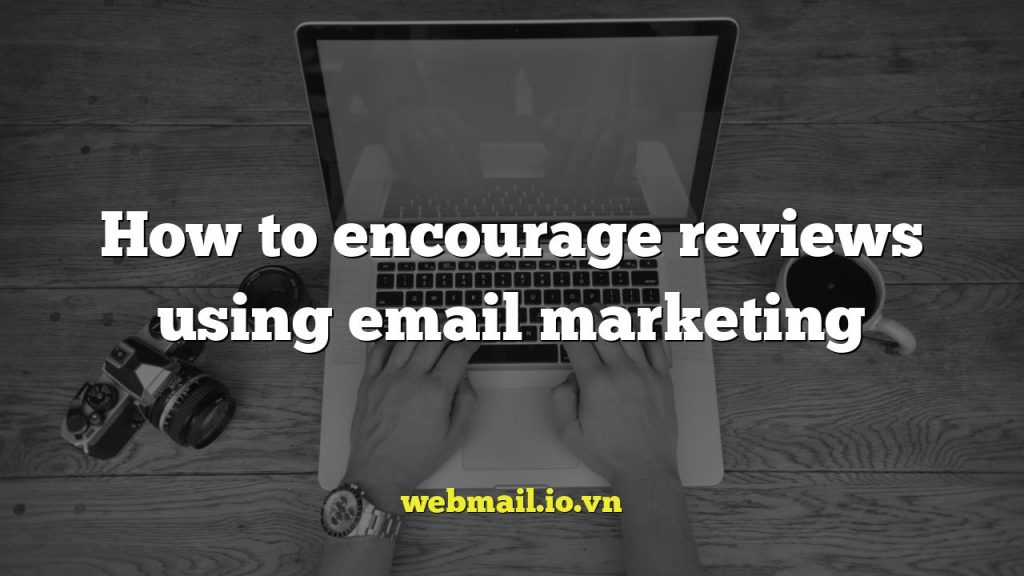 How to encourage reviews using email marketing