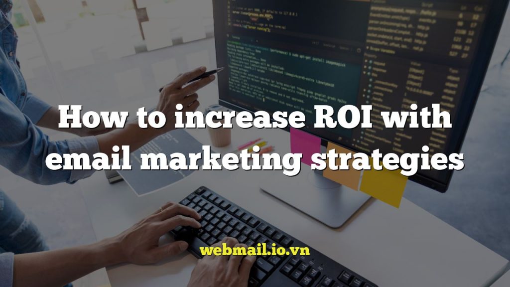 How to increase ROI with email marketing strategies