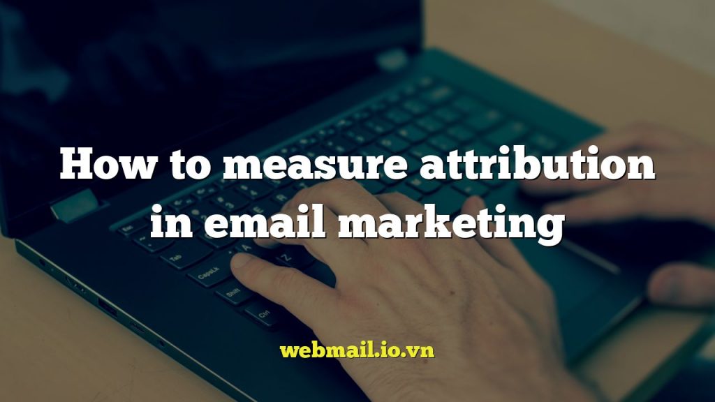 How to measure attribution in email marketing