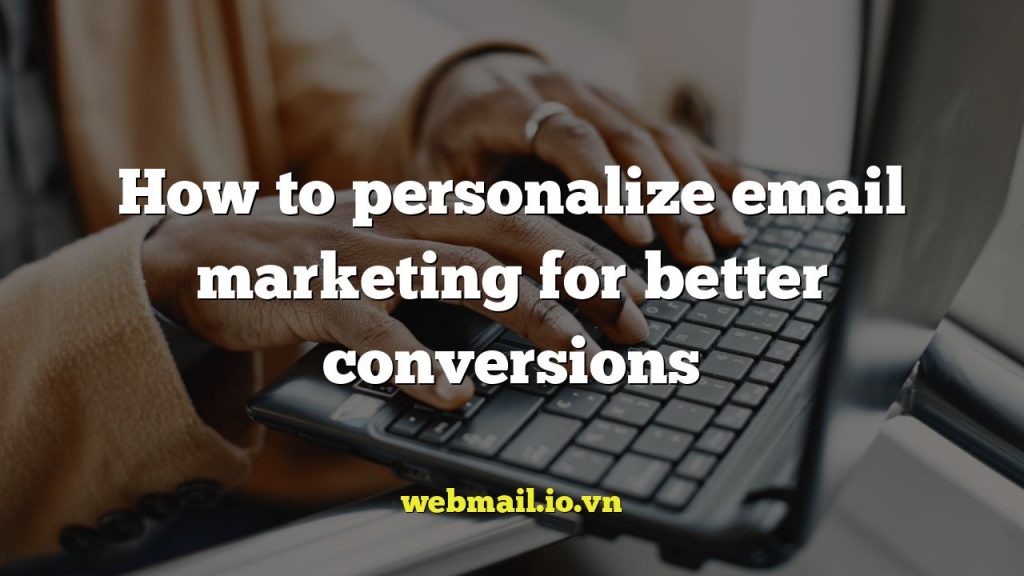 How to personalize email marketing for better conversions