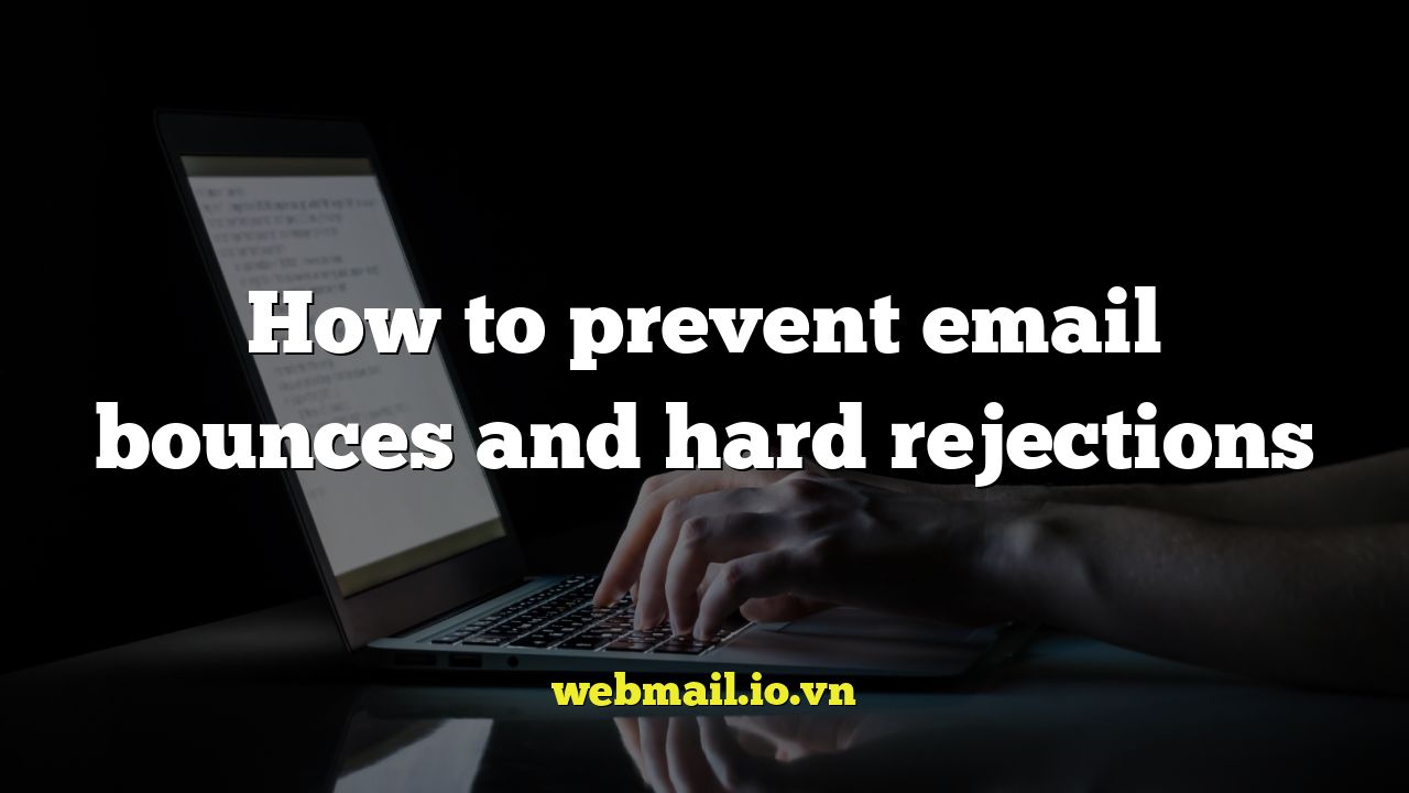 How to prevent email bounces and hard rejections