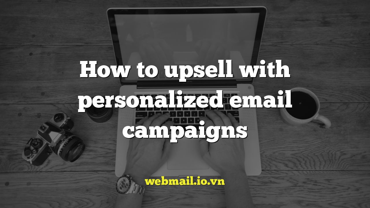 How to upsell with personalized email campaigns