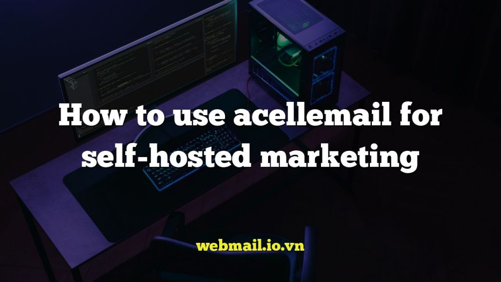 How to use acellemail for self-hosted marketing