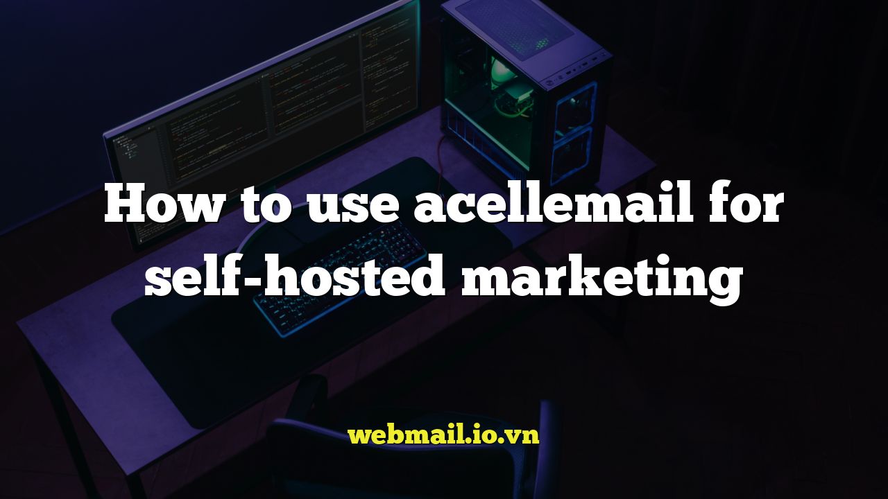 How to use acellemail for self-hosted marketing