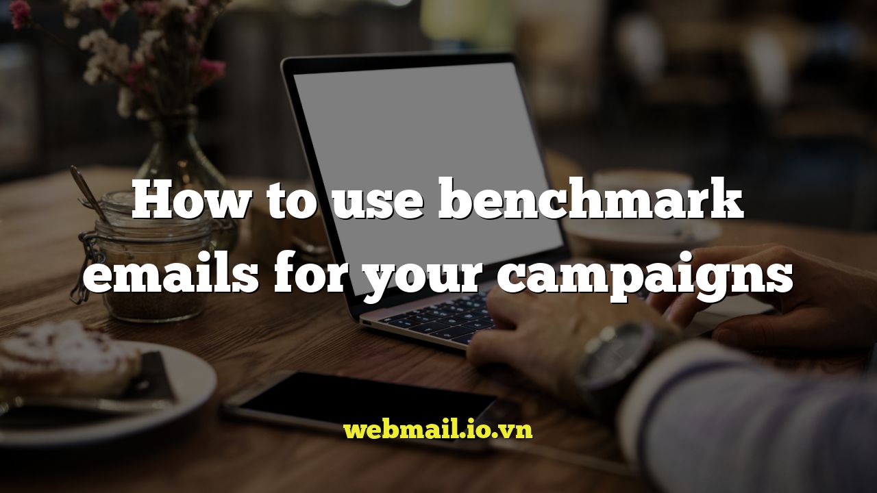 How to use benchmark emails for your campaigns