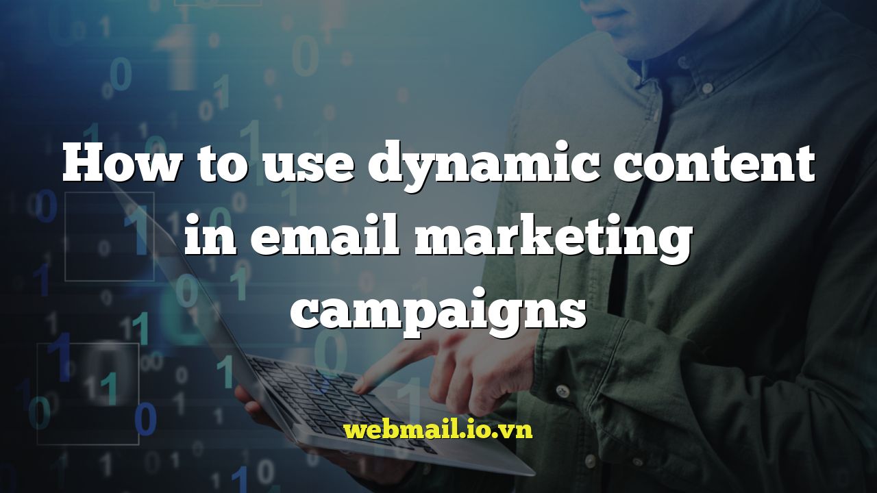 How to use dynamic content in email marketing campaigns