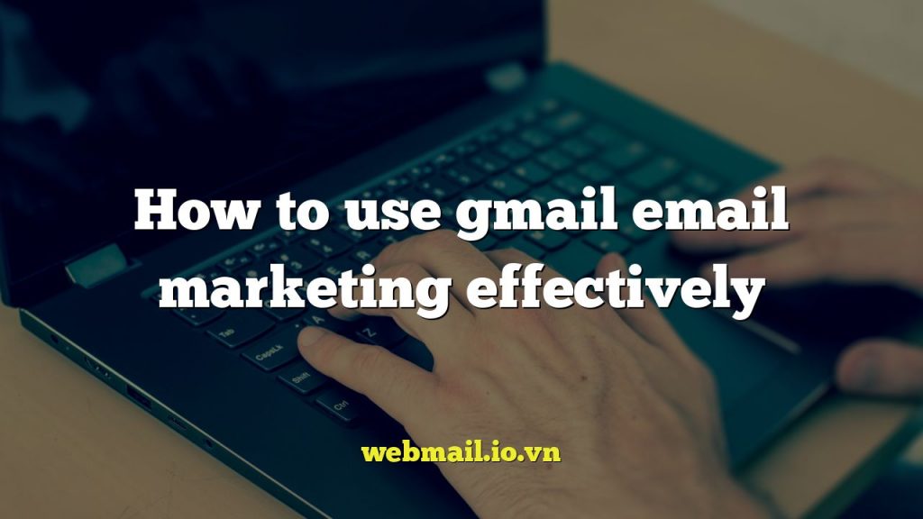 How to use gmail email marketing effectively
