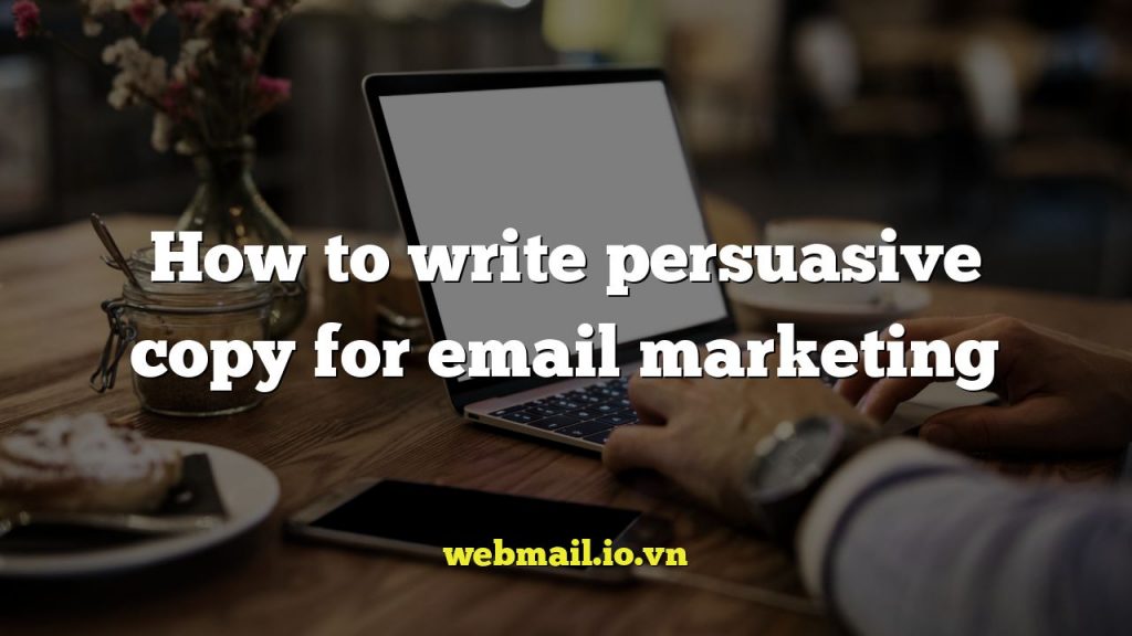 How to write persuasive copy for email marketing