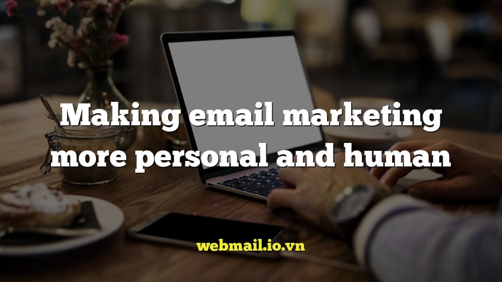 Making email marketing more personal and human