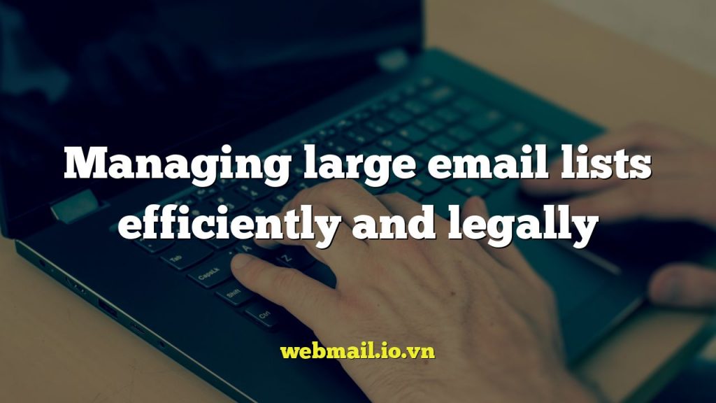 Managing large email lists efficiently and legally